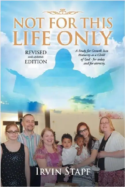 Not For This Life Only: A Study for Growth Into Maturity as a Child of God - for today and for eternity by Irvin Stapf