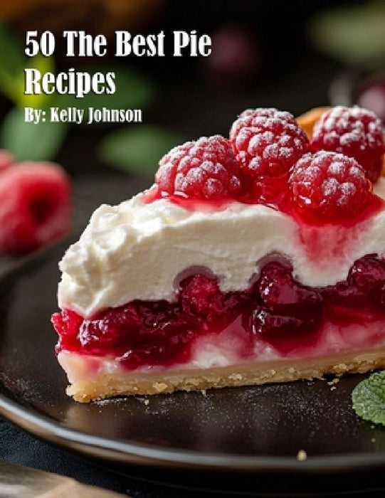50 The Best Pie Recipes by Kelly Johnson