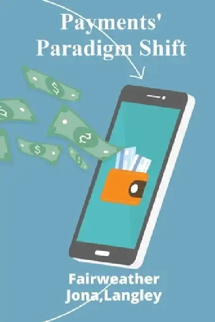 Payments' Paradigm Shift: Fintech's Innovations Transforming The Payments Industry And Enhancing Consumer Experiences by Langley Fairweather Jona