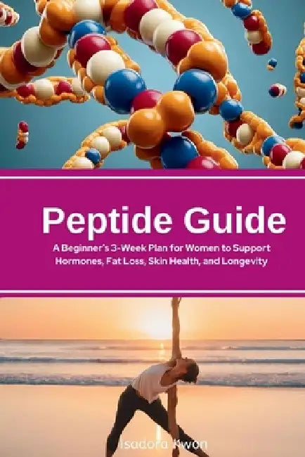 Peptide Guide: A Beginner's 3-Week Plan for Women to Support Hormones, Fat Loss, Skin Health, and Longevity by Isadora Kwon