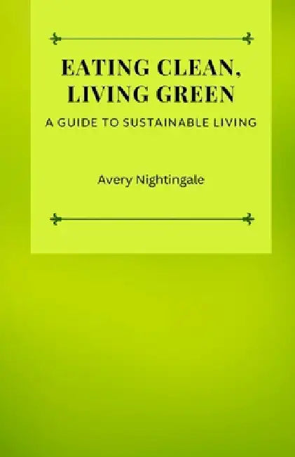 Eating Clean, Living Green: A Guide to Sustainable Living by Avery Nightingale