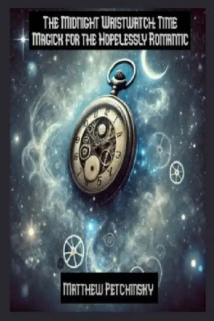 The Midnight Wristwatch: Time Magick for the Hopelessly Romantic by Matthew Petchinsky