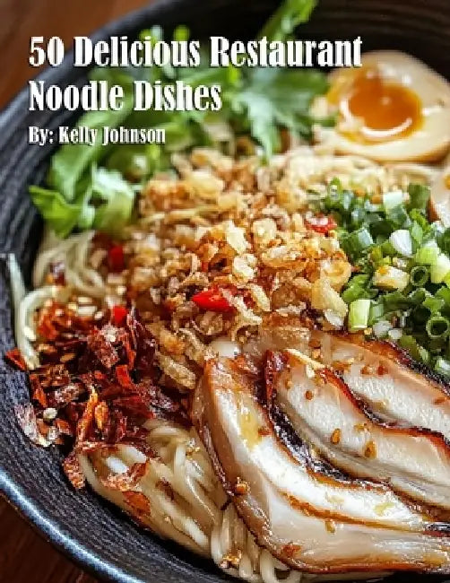 50 Delicious Restaurant Noodle Dishes by Kelly Johnson