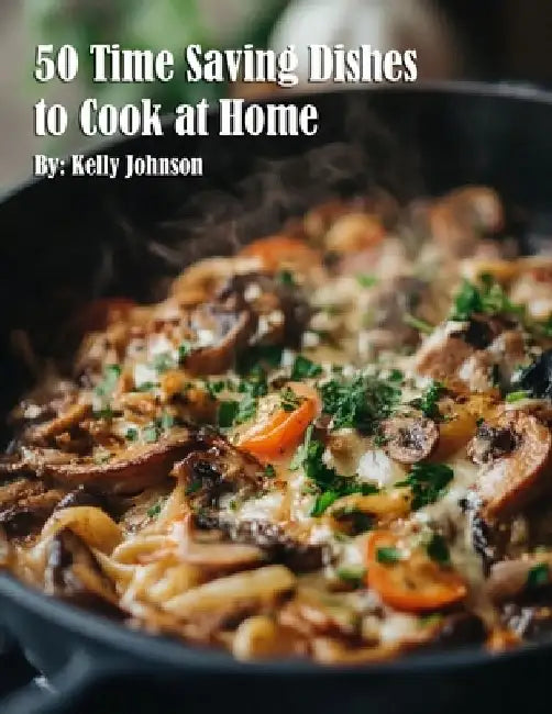 50 Time Saving Dishes to Cook at Home by Kelly Johnson