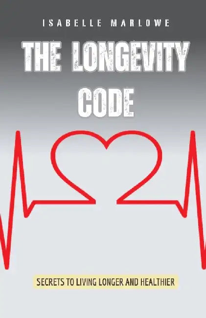 The Longevity Code: Secrets to Living Longer and Healthier by Isabelle Marlowe