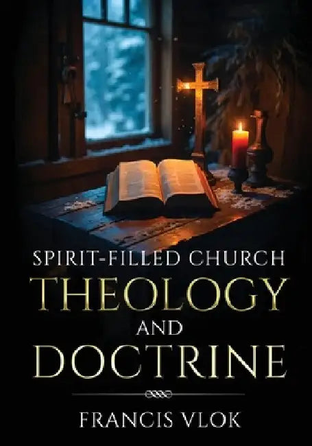 Spirit-Filled Church Theology and Doctrine by Francis Vlok