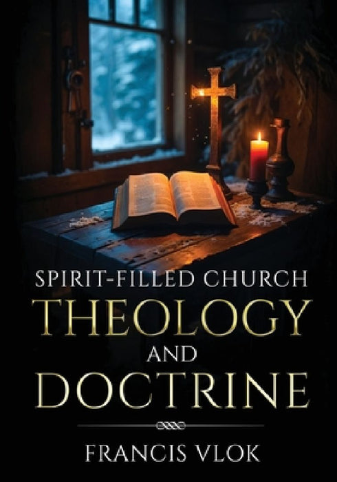 Spirit-Filled Church Theology and Doctrine by Francis Vlok