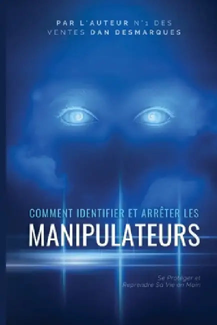 Comment Identifier et Arrêter les Manipulateurs: Se Protéger et Reprendre Sa Vie en Main by Dan Desmarques