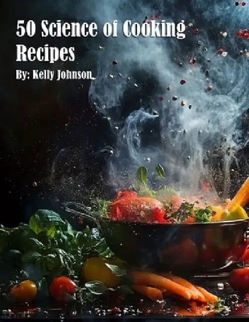 50 Science of Cooking Recipes by Kelly Johnson