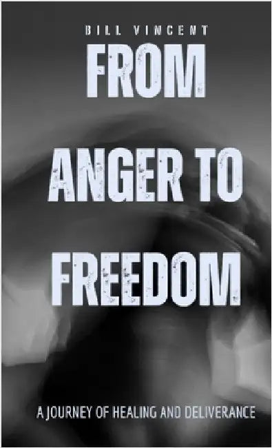 From Anger to Freedom (Pocket Edition): A Journey of Healing and Deliverance by Bill Vincent