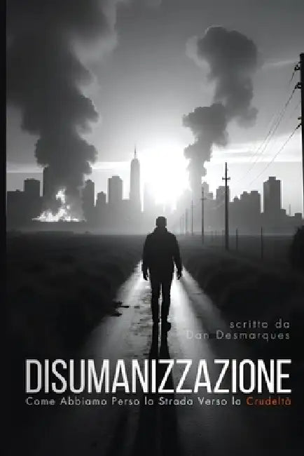 Disumanizzazione: Come Abbiamo Perso la Strada Verso la Crudeltà by Dan Desmarques