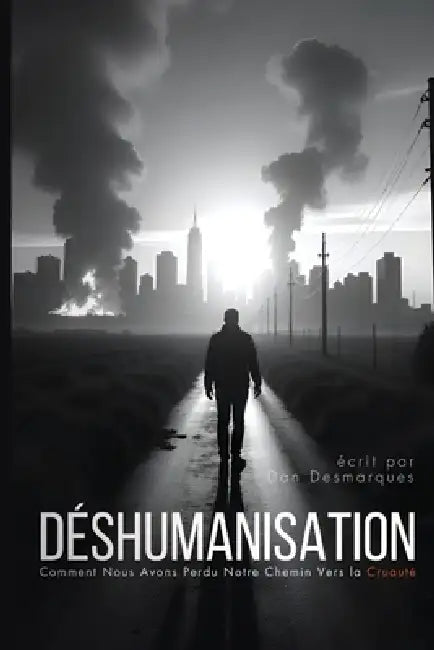 Déshumanisation: Comment Nous Avons Perdu Notre Chemin Vers la Cruauté by Dan Desmarques