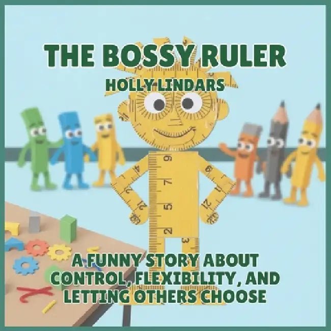 The Bossy Ruler: A Funny Story About Control, Flexibility, and Letting Others Choose by Holly Lindars