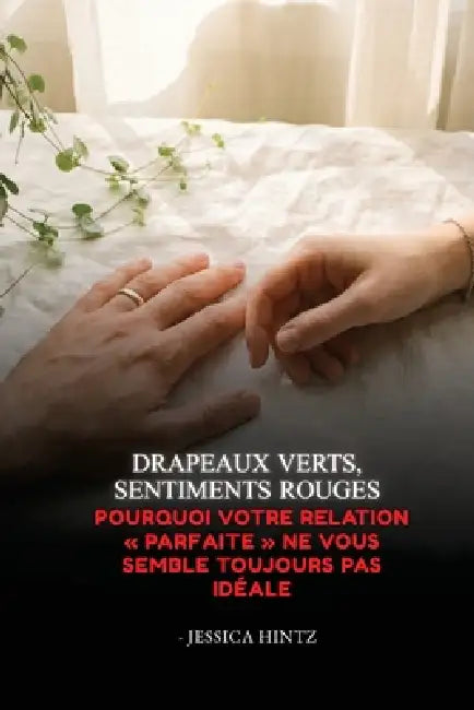 Drapeaux verts, sentiments rouges: Pourquoi votre relation parfaite ne vous semble toujours pas idéale by Jessica Hintz