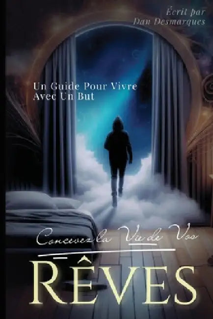 Concevez la Vie de Vos Rêves: Un Guide Pour Vivre Avec Un But by Dan Desmarques