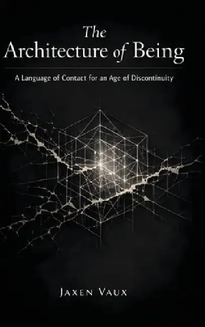 The Architecture of Being: A Language of Contact for an Age of Discontinuity by Jaxen Vaux