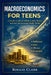 Macroeconomics for Teens: A Simple Guide to Inflation, Jobs, Money, and How the Economy Really Works by Roggie Clark, Raj Clark