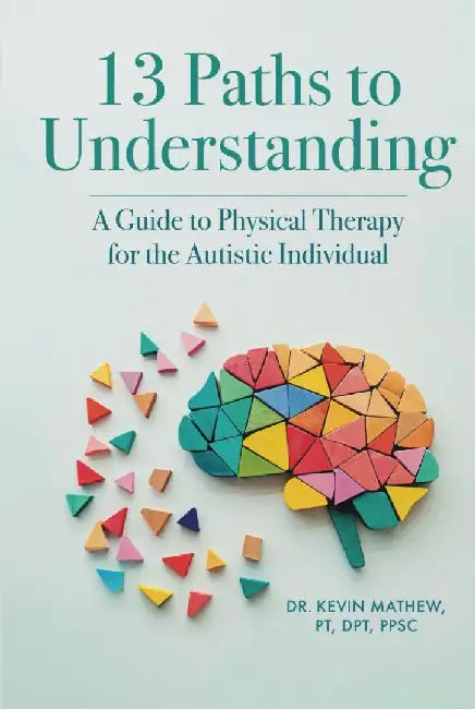 13 Paths to Understanding: A Guide to Physical Therapy for the Autistic Individual by Kevin Mathew Pt Dpt Ppsc