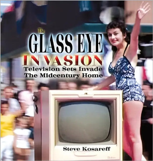 The Glass Eye Invasion: Television Sets Invade The Midcentury Home by Kosareff, Steven John