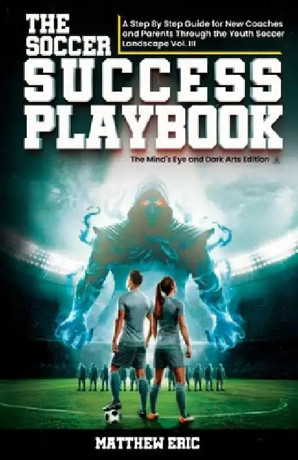 The Soccer Success PlayBook Vol. III: A Step By Step Guide for New Coaches and Parents Through the Youth Soccer Landscape Vol III The Mind's Eye and D by Matthew Eric
