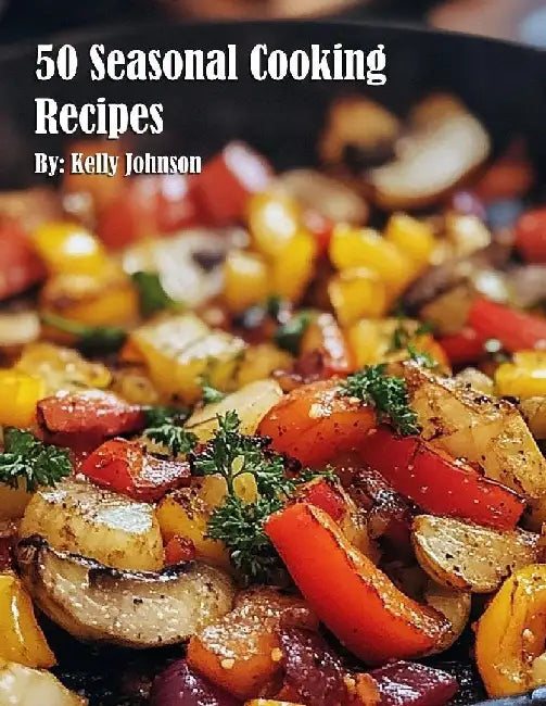 50 Seasonal Cooking Recipes by Kelly Johnson