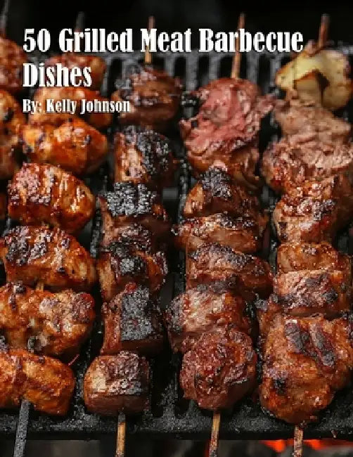 50 Grilled Meat Barbecue Dishes by Kelly Johnson