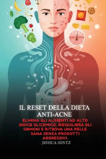 Il reset della dieta anti-acne: Elimina gli alimenti ad alto indice glicemico, riequilibra gli ormoni e ritrova una pelle sana senza prodotti aggressi by Jessica Hintz