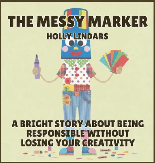 The Messy Marker: A Bright Story About Being Responsible Without Losing Your Creativity by Holly Lindars