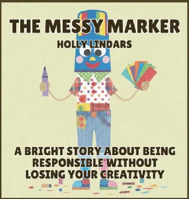 The Messy Marker: A Bright Story About Being Responsible Without Losing Your Creativity by Holly Lindars