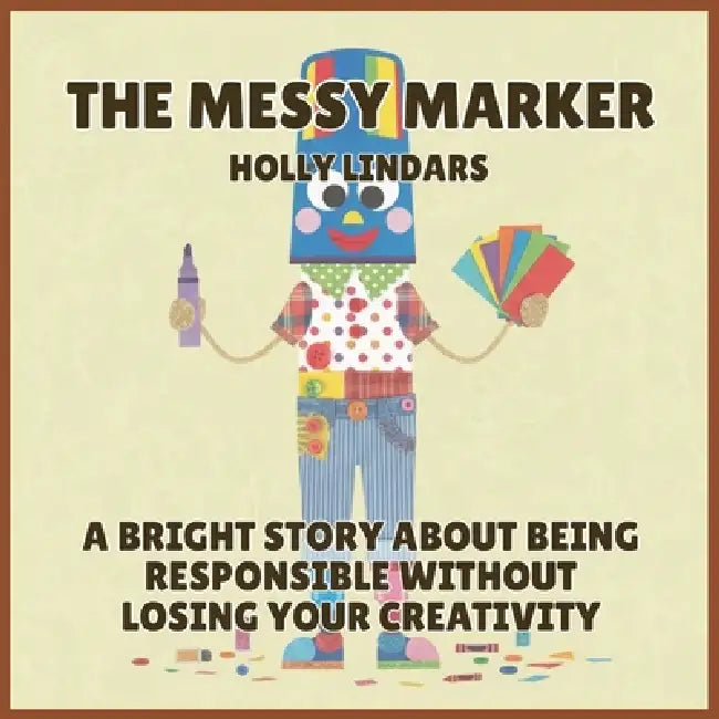 The Messy Marker: A Bright Story About Being Responsible Without Losing Your Creativity by Holly Lindars