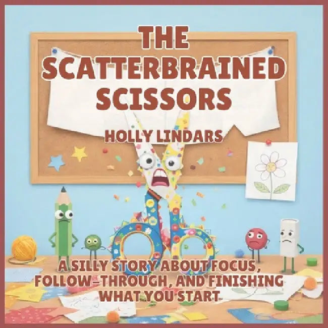 The Scatterbrained Scissors: A Silly Story About Focus, Follow-Through, and Finishing What You Start by Holly Lindars