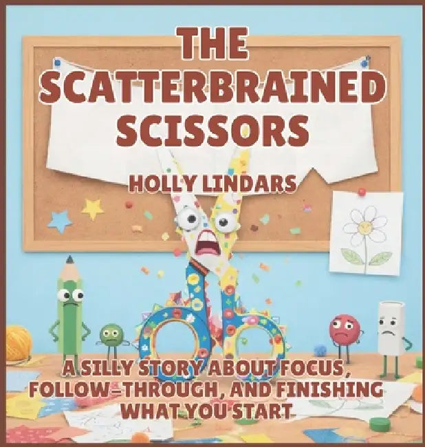 The Scatterbrained Scissors: A Silly Story About Focus, Follow-Through, and Finishing What You Start by Holly Lindars