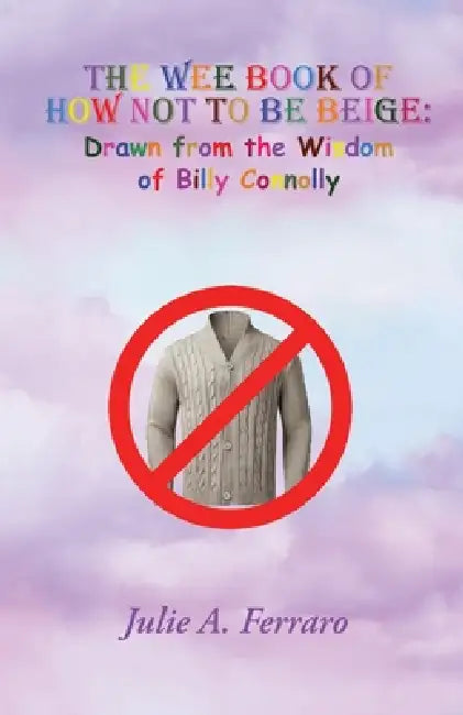 The Wee Book of How Not to be Beige: Drawn from the Wisdom of Billy Connolly by Julie A. Ferraro