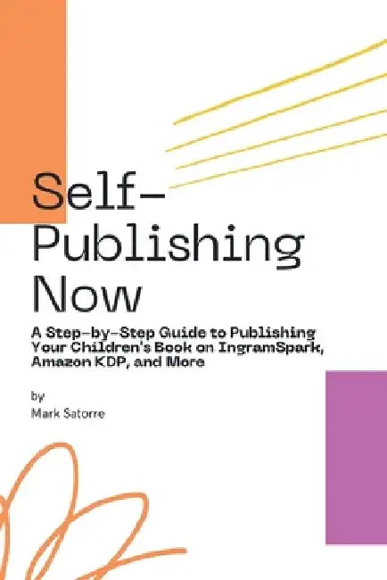 Self-Publishing Now: A Step-by-Step Guide to Publishing Your Children's Book on IngramSpark, Amazon KDP, and More by Mark Satorre