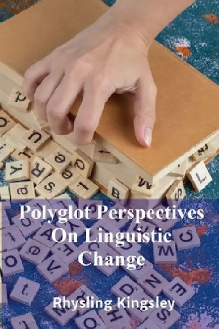 Polyglot Perspectives On Linguistic Change: A comparative assessment of various language change models across languages, considering theories and ling by Rhysling Kingsley