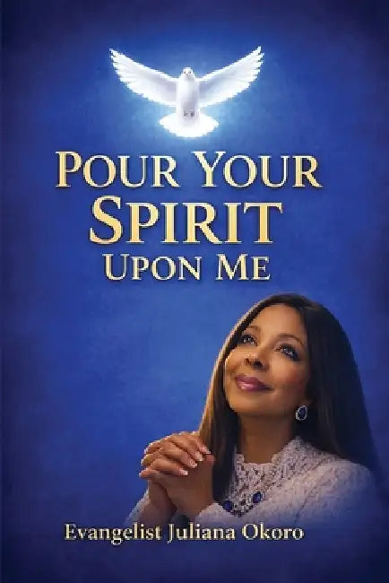 Pour Your Spirit Upon Me by Evangelist Juliana Okoro
