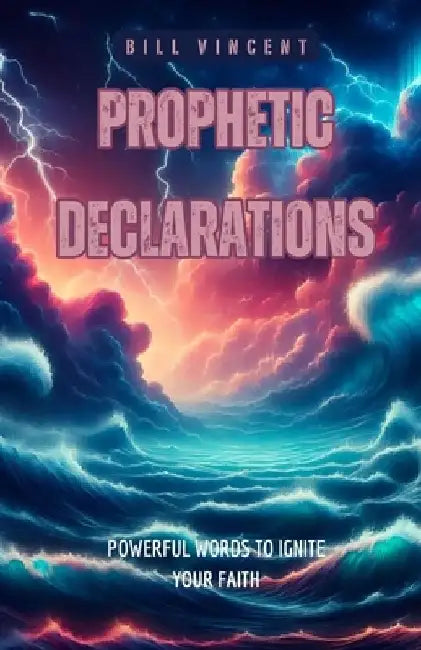 Prophetic Declarations: Powerful Words to Ignite Your Faith by Bill Vincent