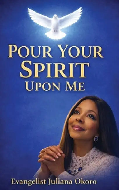 Pour Your Spirit Upon Me by Evangelist Juliana Okoro
