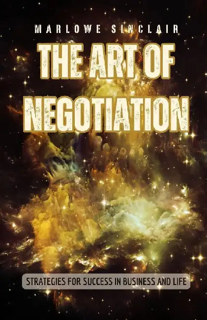 The Art of Negotiation: Strategies for Success in Business and Life by Marlowe Sinclair