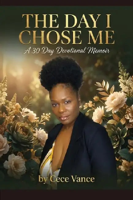 The Day I Chose Me: A Devotional Memoir by Cece Vance