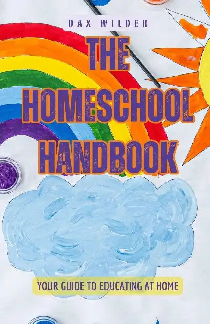 The Homeschool Handbook: Your Guide to Educating at Home by Dax Wilder