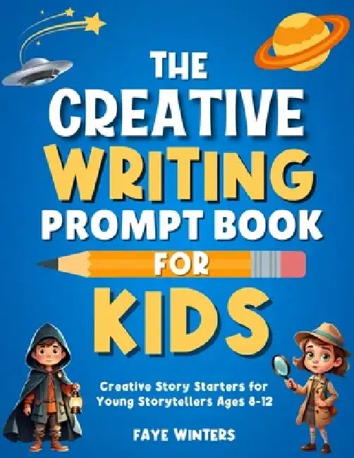 The Creative Writing Prompt Book for Kids: Creative Story Starters for Young Storytellers Ages 8-12 by Faye Winters