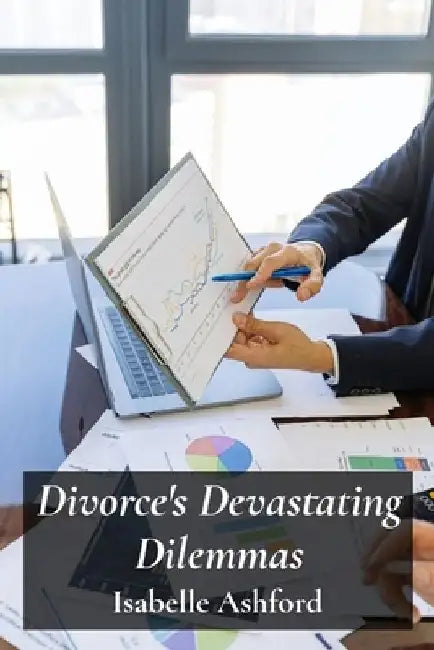 Divorce's Devastating Dilemmas: Navigating Complex Legal Procedures For Equitable Separation And Property Division by Isabelle Ashford