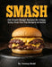 Smash: 100 Smash Burger Recipes for Crispy Juicy Over the Top Burgers at Home Easy Cast Iron Skillet Cookbook with Meal Plans, Sauces, and Sides for W by Tommy Redd