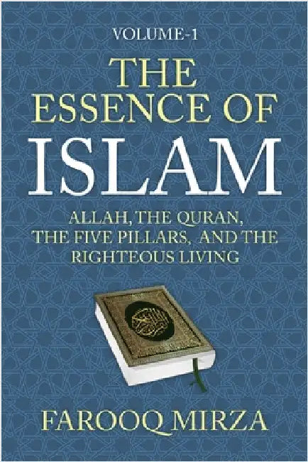 The Essence of Islam: Allah, the Quran, the Five Pillars, and the Righteous Living by Farooq Mirza