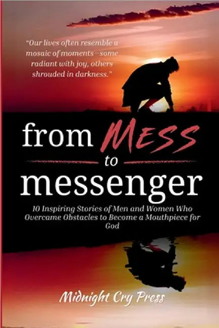 From Mess to Messenger: 10 Inspiring Stories of Men and Women Who Overcame Obstacles to Become a Mouthpiece for God by Midnight Cry Press