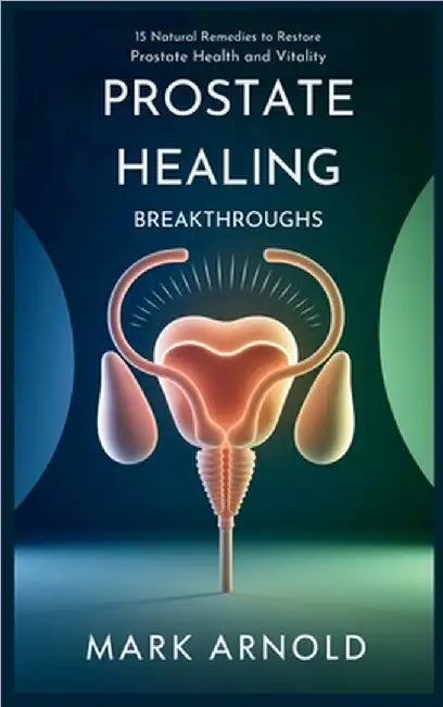Prostate Healing Breakthroughs: 15 Natural Remedies to Restore Prostate Health and Vitality by Arnold Mark