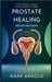 Prostate Healing Breakthroughs: 15 Natural Remedies to Restore Prostate Health and Vitality by Arnold Mark