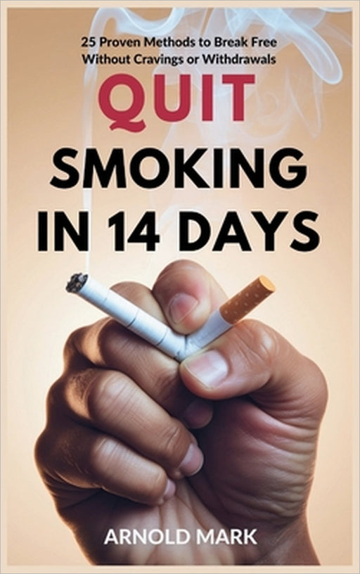 Quit Smoking in 14 Days: 25 Proven Methods to Break Free Without Cravings or Withdrawals by Arnold Mark