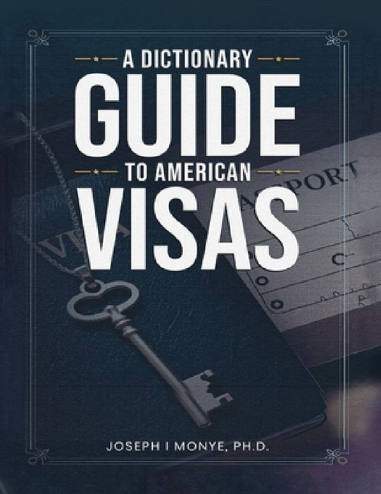 A Dictionary Guide to American Visas: Self-help immigration handbook by Joseph I. Monye